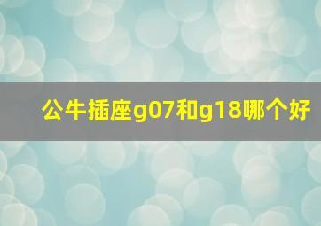 公牛插座g07和g18哪个好