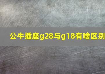 公牛插座g28与g18有啥区别