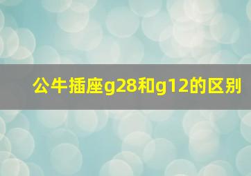 公牛插座g28和g12的区别