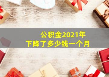 公积金2021年下降了多少钱一个月