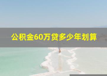 公积金60万贷多少年划算