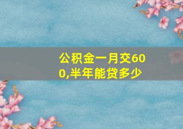 公积金一月交600,半年能贷多少