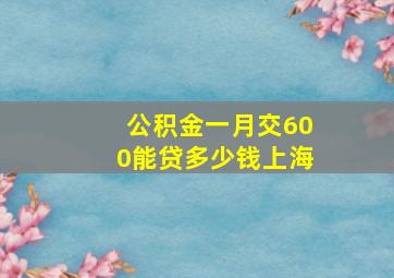 公积金一月交600能贷多少钱上海