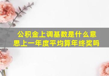 公积金上调基数是什么意思上一年度平均算年终奖吗