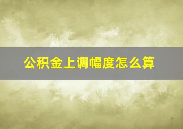 公积金上调幅度怎么算