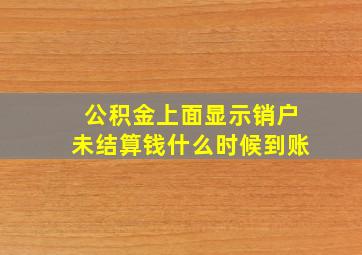 公积金上面显示销户未结算钱什么时候到账