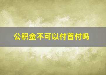 公积金不可以付首付吗