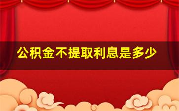 公积金不提取利息是多少