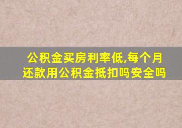 公积金买房利率低,每个月还款用公积金抵扣吗安全吗