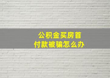 公积金买房首付款被骗怎么办