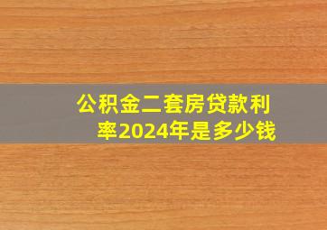 公积金二套房贷款利率2024年是多少钱