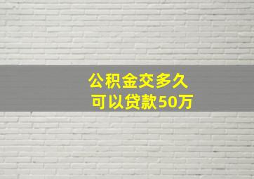 公积金交多久可以贷款50万