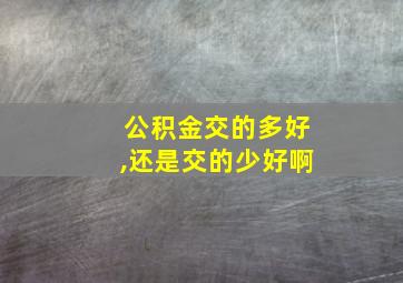 公积金交的多好,还是交的少好啊