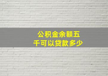 公积金余额五千可以贷款多少