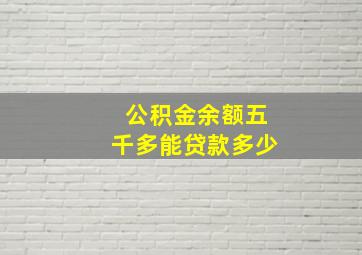 公积金余额五千多能贷款多少