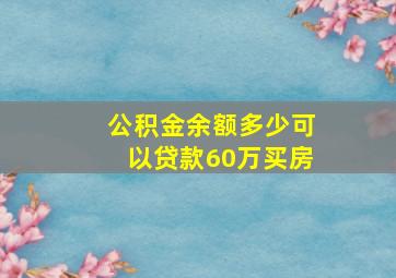 公积金余额多少可以贷款60万买房