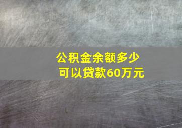 公积金余额多少可以贷款60万元