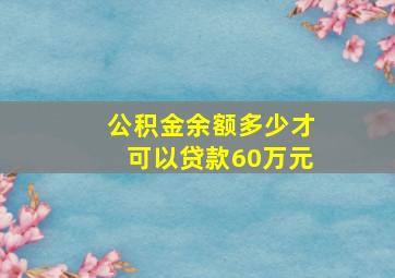 公积金余额多少才可以贷款60万元