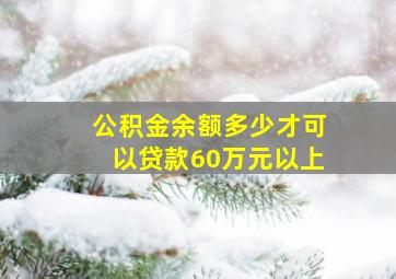 公积金余额多少才可以贷款60万元以上