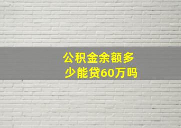 公积金余额多少能贷60万吗