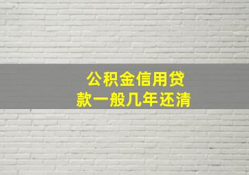 公积金信用贷款一般几年还清