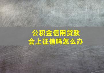 公积金信用贷款会上征信吗怎么办