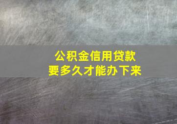 公积金信用贷款要多久才能办下来