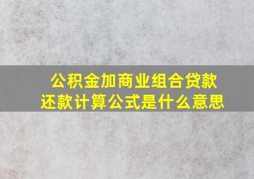 公积金加商业组合贷款还款计算公式是什么意思