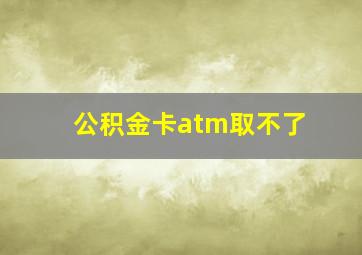 公积金卡atm取不了