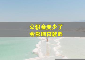 公积金变少了会影响贷款吗