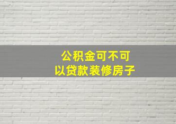 公积金可不可以贷款装修房子