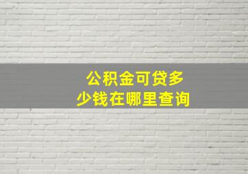 公积金可贷多少钱在哪里查询