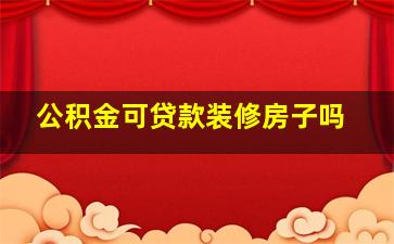 公积金可贷款装修房子吗