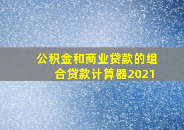 公积金和商业贷款的组合贷款计算器2021