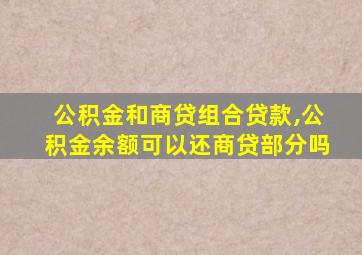 公积金和商贷组合贷款,公积金余额可以还商贷部分吗