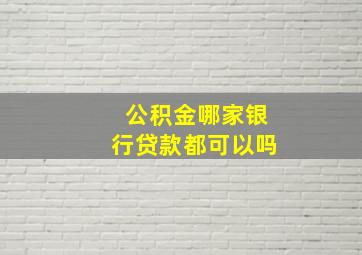 公积金哪家银行贷款都可以吗