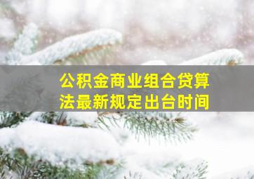 公积金商业组合贷算法最新规定出台时间