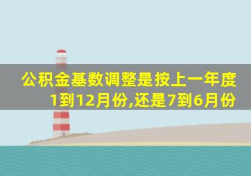 公积金基数调整是按上一年度1到12月份,还是7到6月份