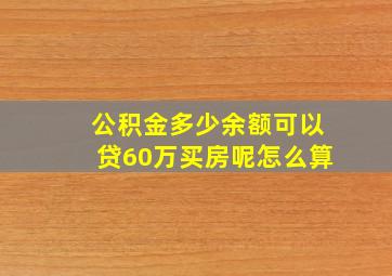 公积金多少余额可以贷60万买房呢怎么算