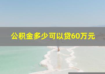 公积金多少可以贷60万元