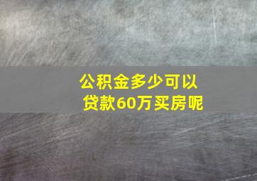 公积金多少可以贷款60万买房呢