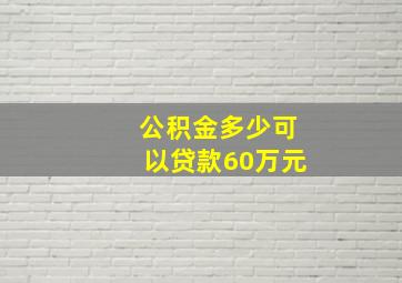 公积金多少可以贷款60万元