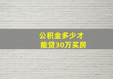 公积金多少才能贷30万买房