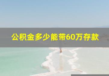 公积金多少能带60万存款