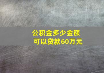 公积金多少金额可以贷款60万元