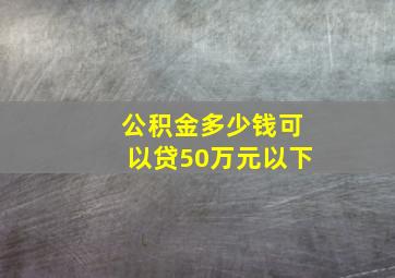 公积金多少钱可以贷50万元以下