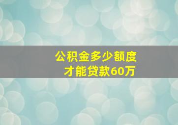 公积金多少额度才能贷款60万