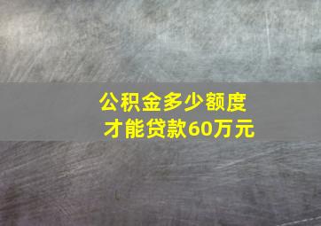 公积金多少额度才能贷款60万元