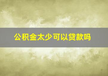 公积金太少可以贷款吗