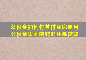 公积金如何付首付买房是用公积金里面的钱吗还是贷款